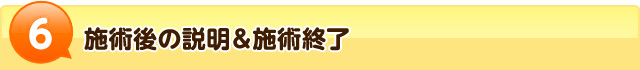 6施術後の説明&施術終了