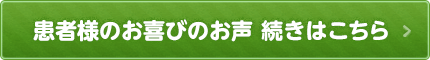 患者さまの生のお声 続きはこちら