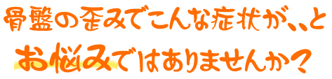 骨盤の歪みでこんな症状がとお悩みではありませんか？