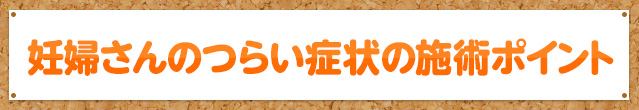 妊婦さんのつらい症状の施術ポイント